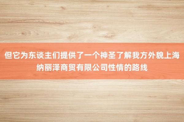 但它为东谈主们提供了一个神圣了解我方外貌上海纳丽泽商贸有限公司性情的路线