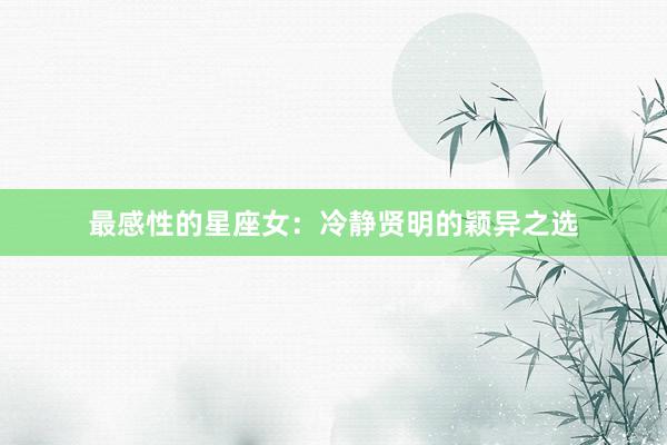 最感性的星座女:冷静贤明的颖异之选