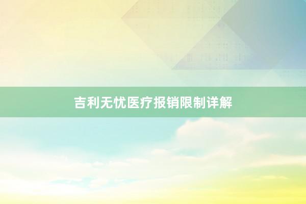 吉利无忧医疗报销限制详解