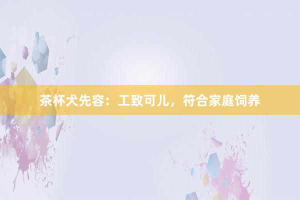 茶杯犬先容：工致可儿，符合家庭饲养
