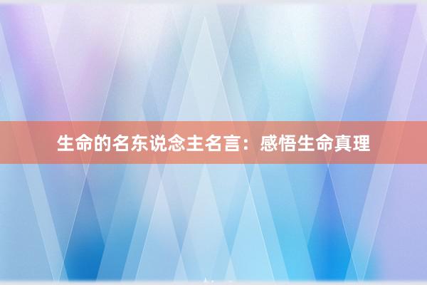 生命的名东说念主名言：感悟生命真理